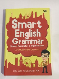 Smart english grammar simple, meaningful, & argumentative : Cara mudah mahir grammar