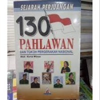 Sejarah Perjuangan 130 Pahlawan dan Tokoh Pergerakan Nasional