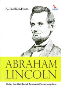 Abraham Lincoln : hidup dan mati bapak demokrasi sepanjang masa