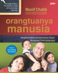 Orang tuanya manusia : melejitkan potensi dan kecerdasan dengan menghargai fitrah setiap anak