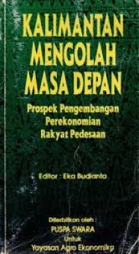 Image of Kalimantan mengolah masa depan: Prospek pengembangan perekonomian rakyat pedesaan