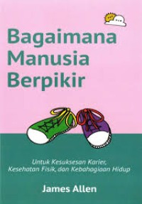 Image of Bagaimana Manusia Berpikir - untuk Kesuksesan Karier, Kesehatan Fisik, dan Kebahagiaan Hidup