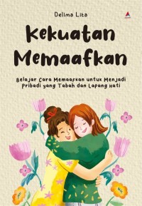 Image of Kekuatan Memaafkan : Belajar Cara Memaafkan untuk Menjadi Pribadi yang Tabah dan Lapang Hati