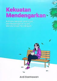 Image of Kekuatan Mendengarkan : Rahasia Menjadi Lebih Kuat dan Berpengaruh Tanpa Mendominasi Percakapan