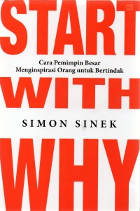 Start With Why ; Cara pemimpin besar menginspirasi orang untuk bertindak