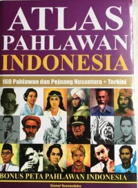 Atlas Pahlawan Indonesia; 160 Pahlawan dan Pejuang Nusantara + terkini