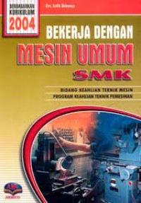 Bekerja dengan mesin umum : untuk SMK bidang keahlian teknik mesin kur. 2004