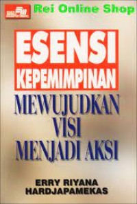 Esensi kepemimpinan : mewujudkan visi menjadi aksi