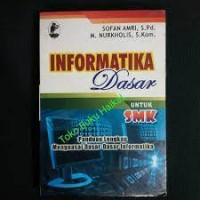 Informatika dasar untuk SMK : panduan lengkap menguasai dasar-dasar informatika