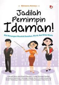 Jadilah pemimpin idaman ! : kiat menangani masalah bawahan, murid dan relasi bisnis