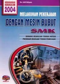 Melakukan pekerjaan dengan mesin bubut : untuk SMK bidang keahlian teknik mesin kur. 2004