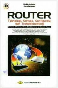Router : teknologi, konsep, konfigurasi dan troubleshooting berbasis windows, cisco, MacOS, linux & mikrotik router