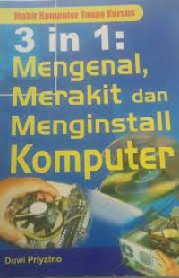 Image of 3 in 1 : mengenal, merakit dan menginstall komputer : mahir komputer tanpa kursus