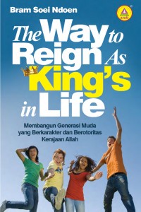 The Way to Reign As King's in Life : Membangun Generasi Muda yang Berkarakter dan Berotoritas Kerajaan Allah