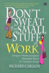 Don't sweat the small stuff at work=jangan memusingkan masalah kecil di tempat kerja: cara mudah mengurangi stress dan konflik sekaligus meningkatkan prestasi dalam pekerjaan