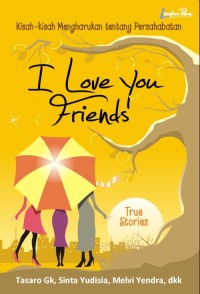 I love you friends: kisah kisah tentang persahabatan