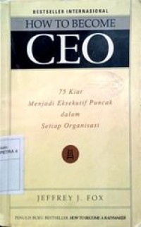 HOW TO BECOME CEO : 75 kiat menjadi eksekutif puncak dalam setiap organisasi