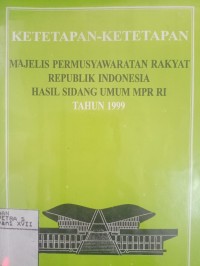 Ketetapan - Ketetapan Majelis Permusyawaratan Rakyat Republik Indonesia Hasil Sidang Umum MPR RI Tahun 1999